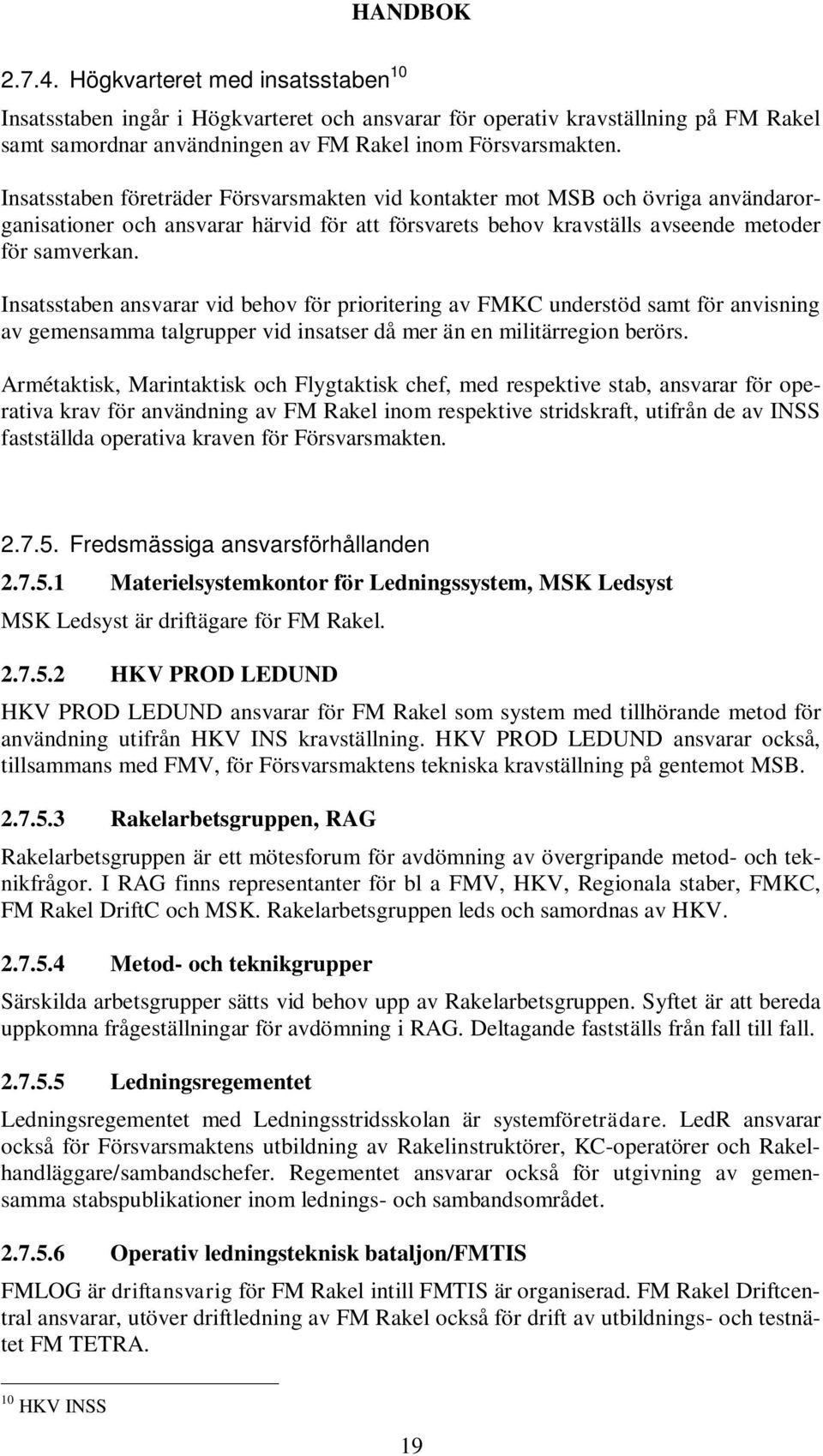 Insatsstaben ansvarar vid behov för prioritering av FMKC understöd samt för anvisning av gemensamma talgrupper vid insatser då mer än en militärregion berörs.