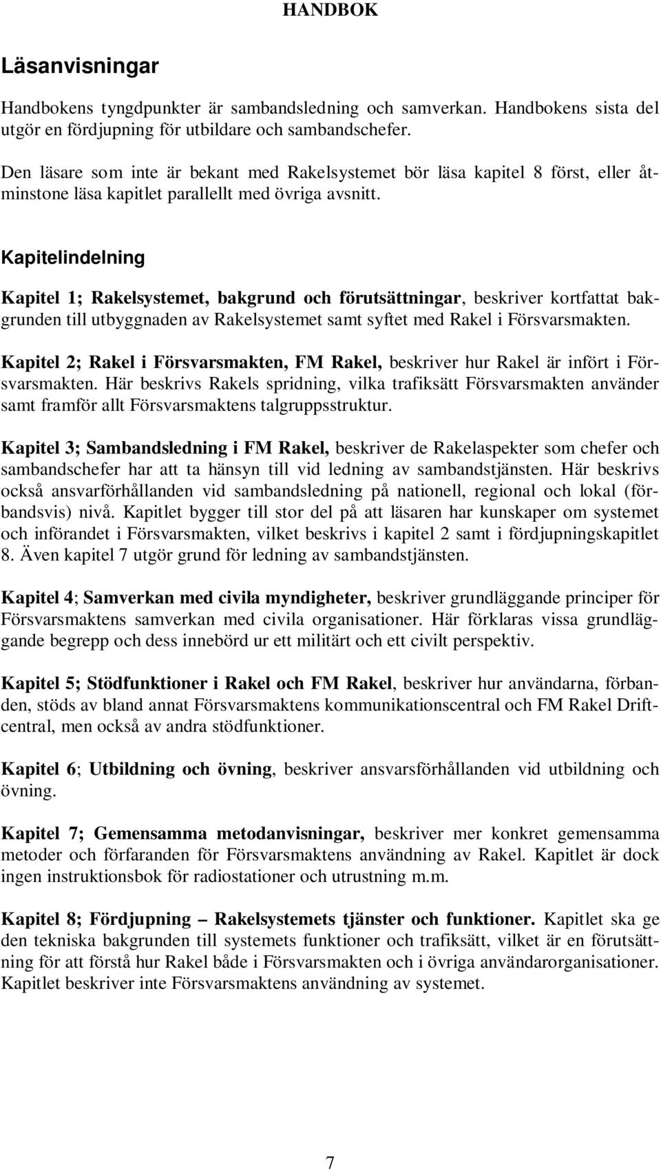 Kapitelindelning Kapitel 1; Rakelsystemet, bakgrund och förutsättningar, beskriver kortfattat bakgrunden till utbyggnaden av Rakelsystemet samt syftet med Rakel i Försvarsmakten.