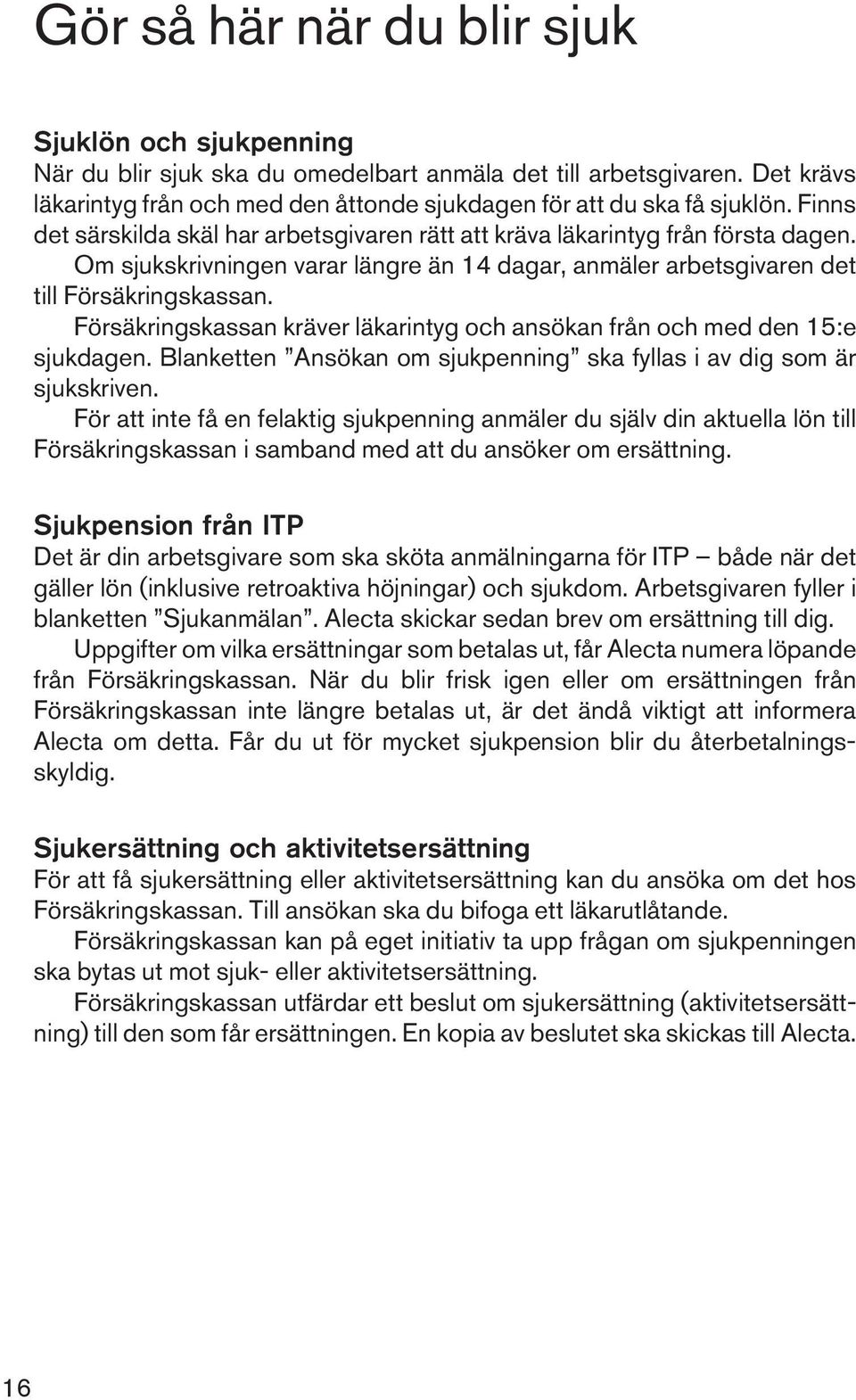 Försäkringskassan kräver läkarintyg och ansökan från och med den 15:e sjukdagen. Blanketten Ansökan om sjukpenning ska fyllas i av dig som är sjukskriven.