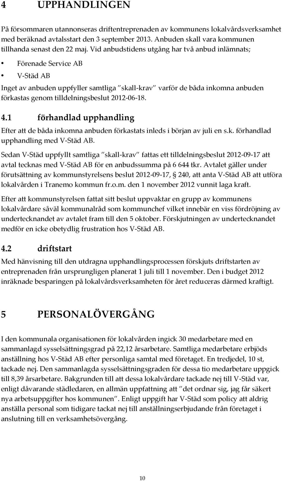 2012-06-18. 4.1 förhandlad upphandling Efter att de båda inkomna anbuden förkastats inleds i början av juli en s.k. förhandlad upphandling med V-Städ AB.