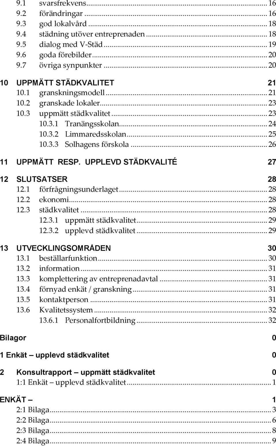 .. 26 11 UPPMÄTT RESP. UPPLEVD STÄDKVALITÉ 27 12 SLUTSATSER 28 12.1 förfrågningsunderlaget... 28 12.2 ekonomi... 28 12.3 städkvalitet... 28 12.3.1 uppmätt städkvalitet... 29 12.3.2 upplevd städkvalitet.