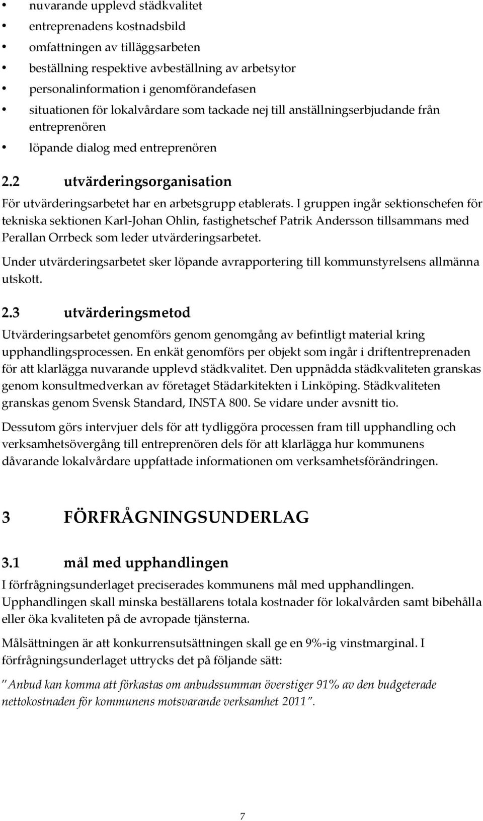 I gruppen ingår sektionschefen för tekniska sektionen Karl-Johan Ohlin, fastighetschef Patrik Andersson tillsammans med Perallan Orrbeck som leder utvärderingsarbetet.