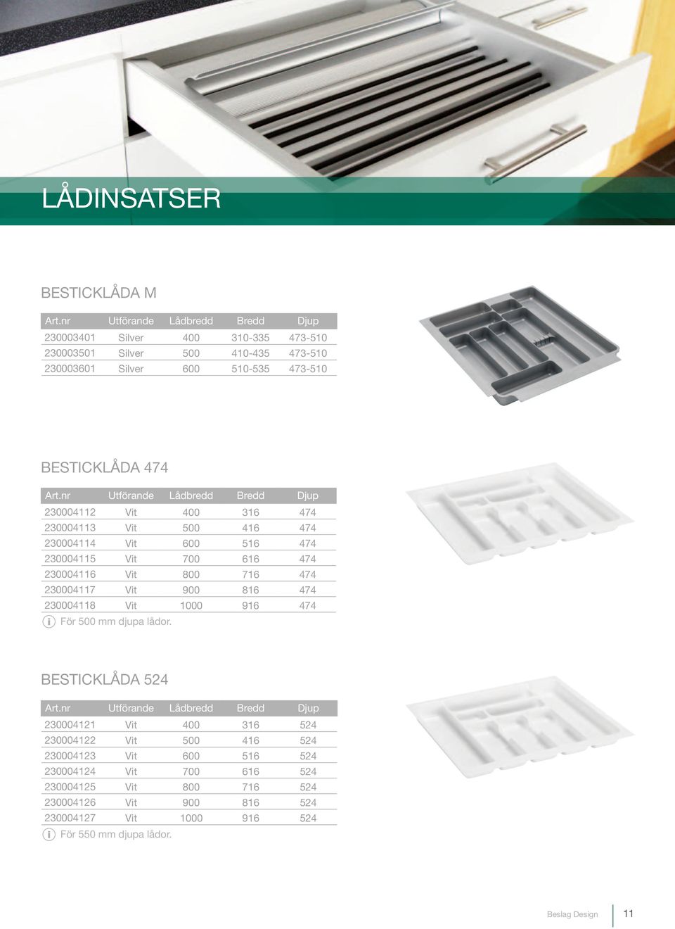 nr Utförande Lådbredd Bredd Djup 230004112 Vit 400 316 474 230004113 Vit 500 416 474 230004114 Vit 600 516 474 230004115 Vit 700 616 474 230004116 Vit 800 716 474 230004117 Vit