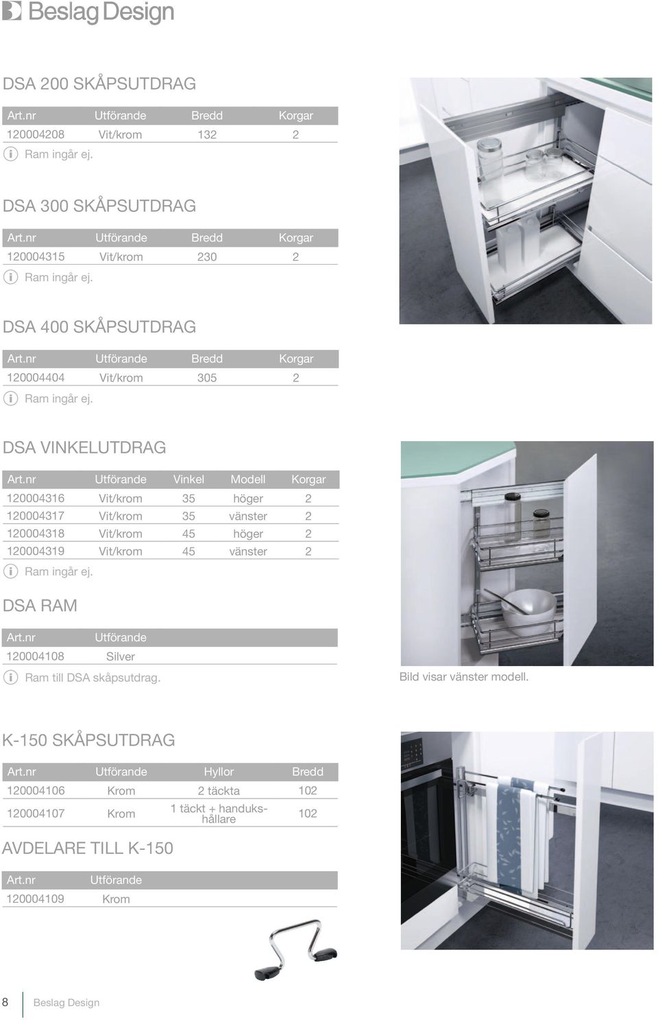 nr Utförande Vinkel Modell Korgar 120004316 Vit/krom 35 höger 2 120004317 Vit/krom 35 vänster 2 120004318 Vit/krom 45 höger 2 120004319 Vit/krom 45 vänster 2 Ram ingår ej. DSA RAM Art.