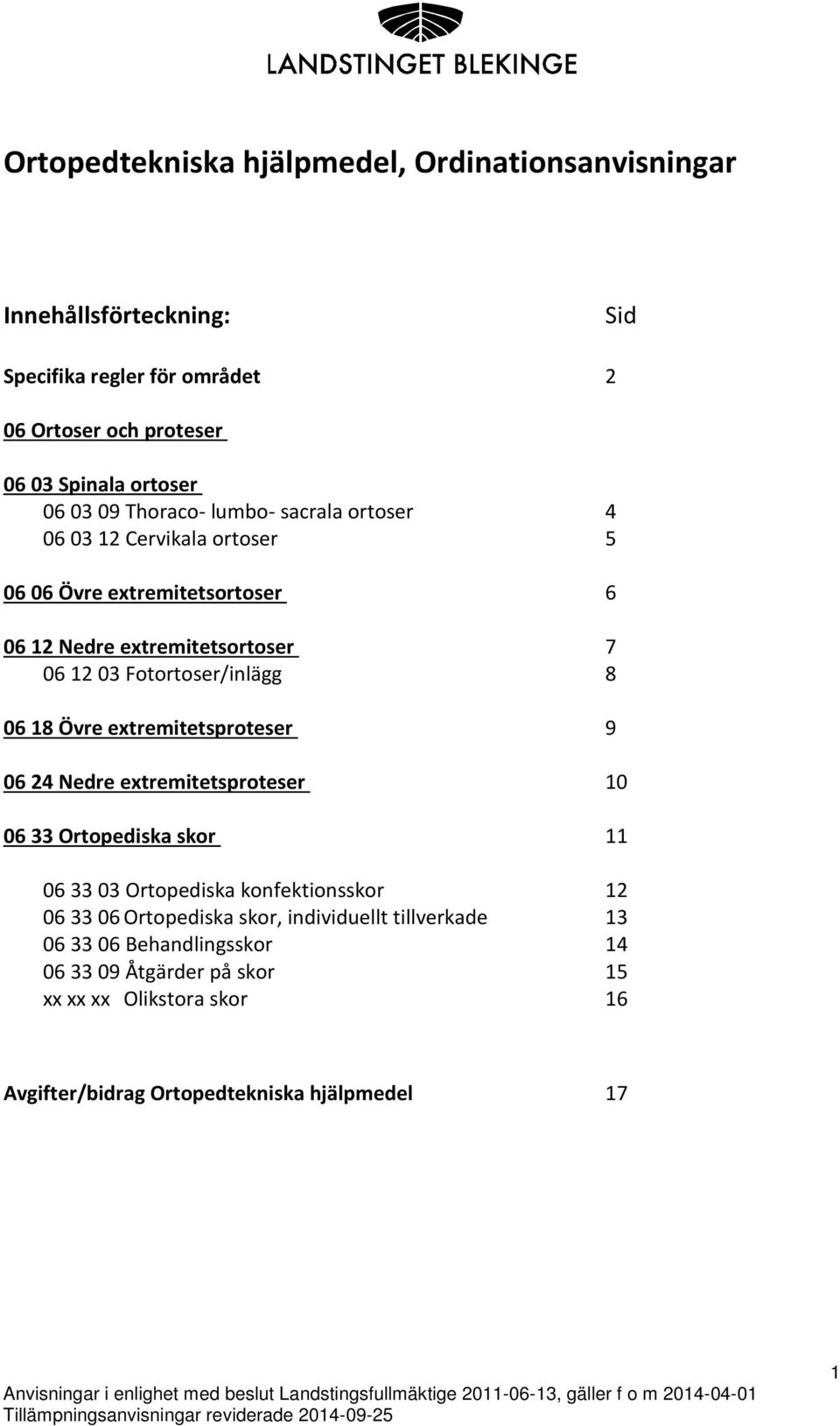 06 18 Övre extremitetsproteser 9 06 24 Nedre extremitetsproteser 10 06 33 Ortopediska skor 11 06 33 03 Ortopediska konfektionsskor 12 06 33 06 Ortopediska