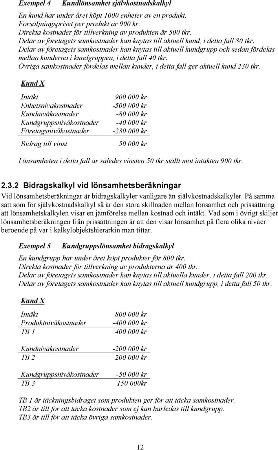 Delar av företagets samkostnader kan knytas till aktuell kundgrupp och sedan fördelas mellan kunderna i kundgruppen, i detta fall 40 tkr.