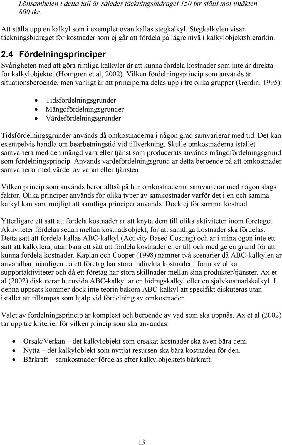 4 Fördelningsprinciper Svårigheten med att göra rimliga kalkyler är att kunna fördela kostnader som inte är direkta för kalkylobjektet (Horngren et al, 2002).