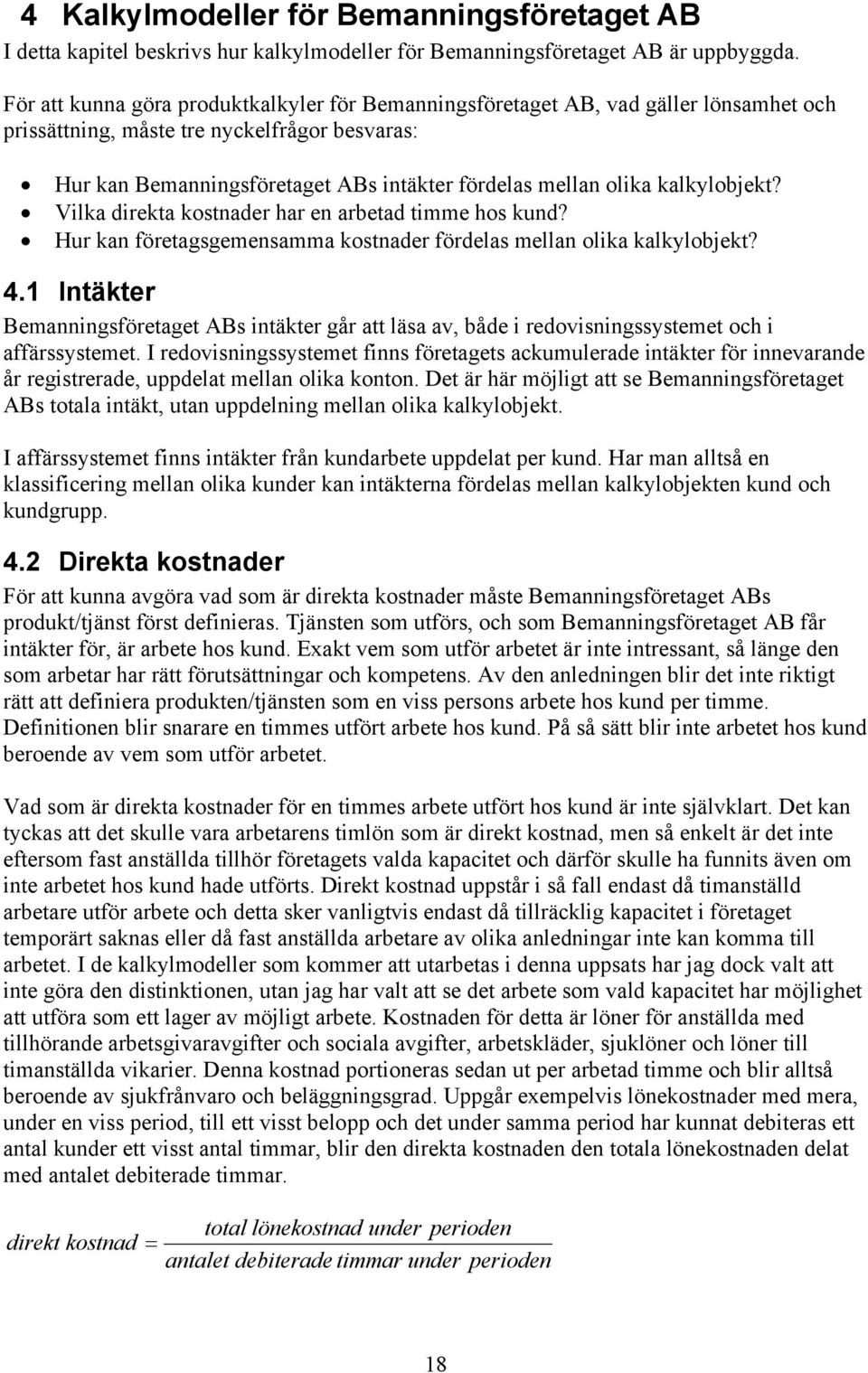 kalkylobjekt? Vilka direkta kostnader har en arbetad timme hos kund? Hur kan företagsgemensamma kostnader fördelas mellan olika kalkylobjekt? 4.