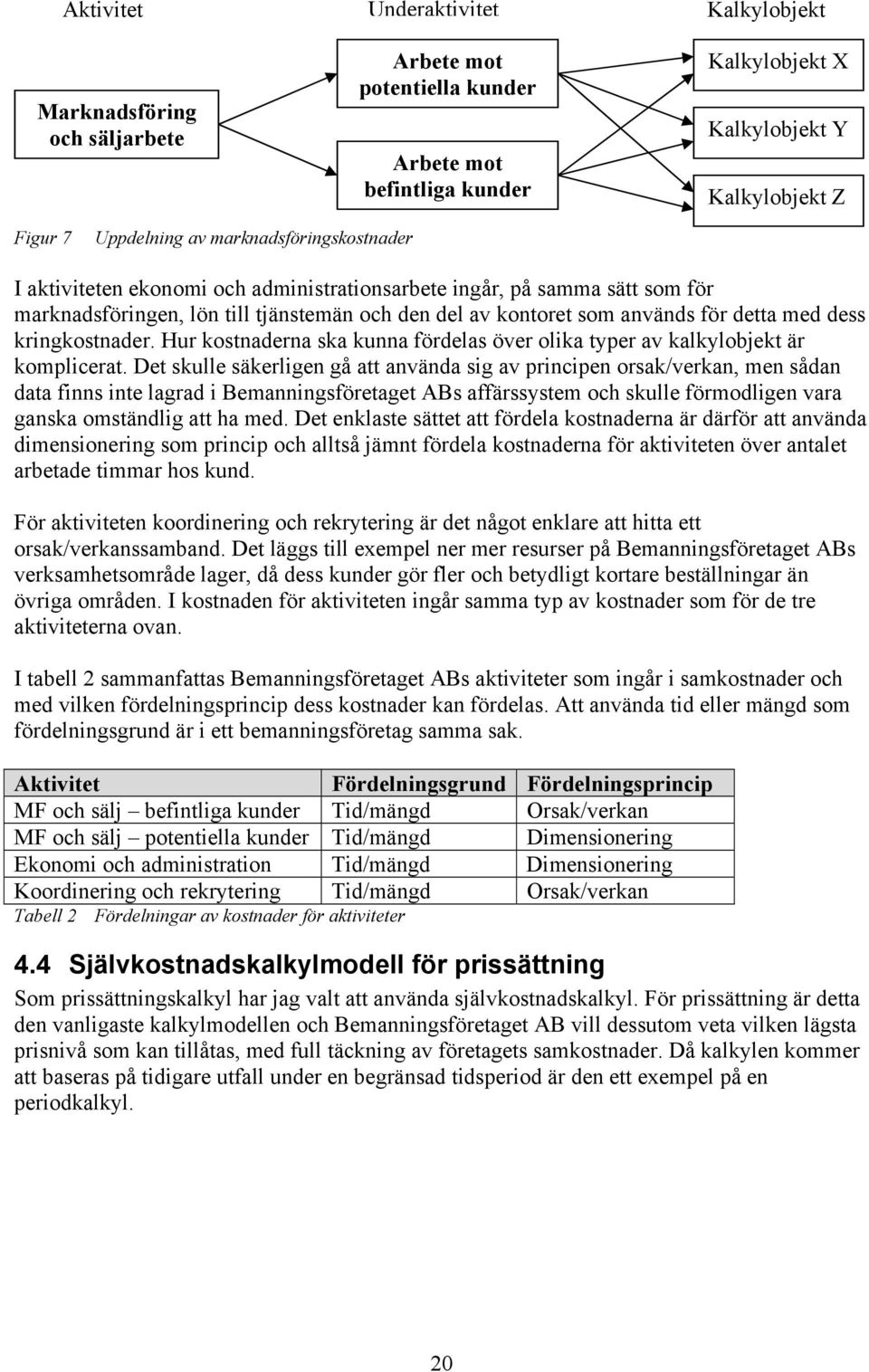 kringkostnader. Hur kostnaderna ska kunna fördelas över olika typer av kalkylobjekt är komplicerat.