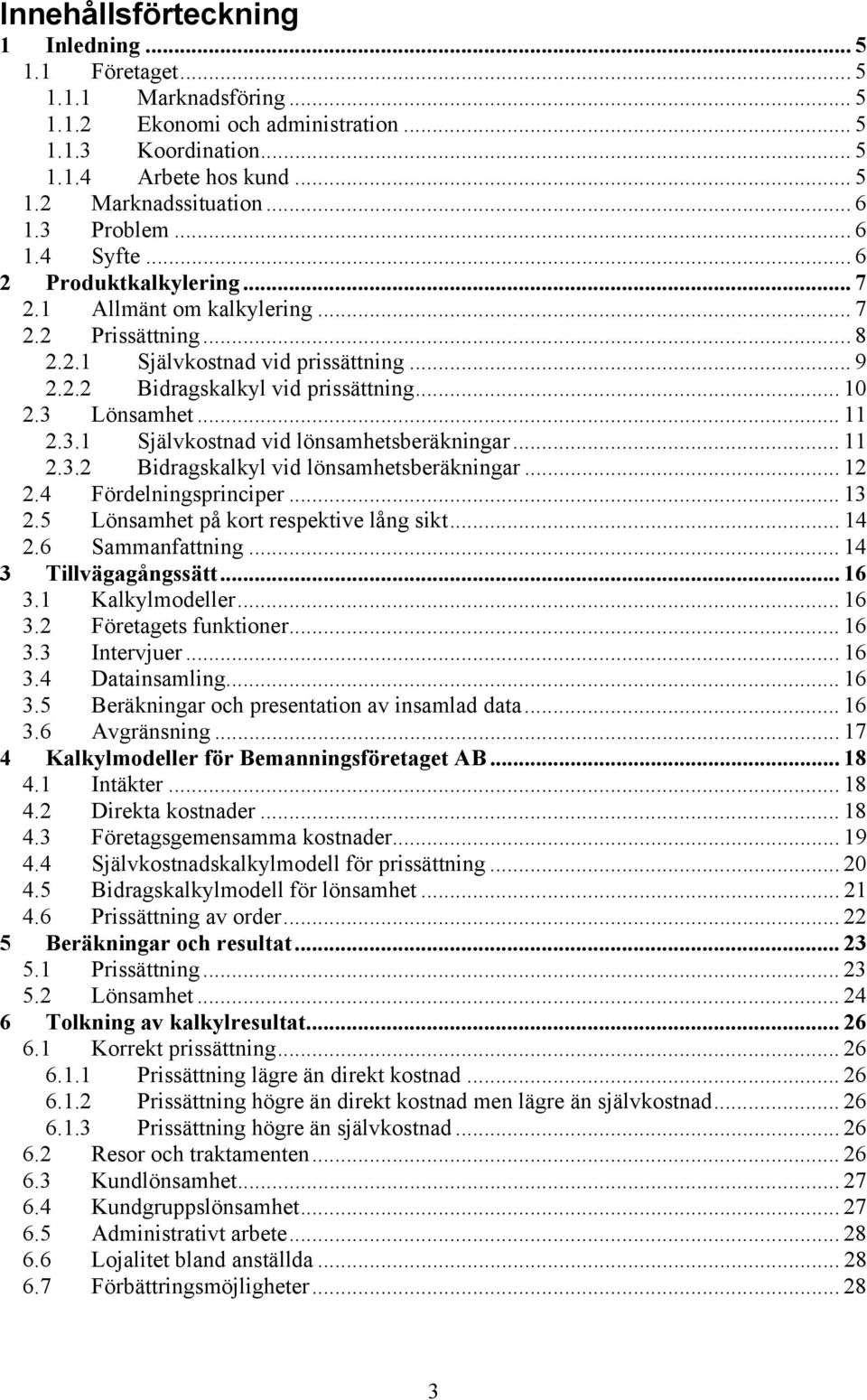 3 Lönsamhet... 11 2.3.1 Självkostnad vid lönsamhetsberäkningar... 11 2.3.2 Bidragskalkyl vid lönsamhetsberäkningar... 12 2.4 Fördelningsprinciper... 13 2.5 Lönsamhet på kort respektive lång sikt.