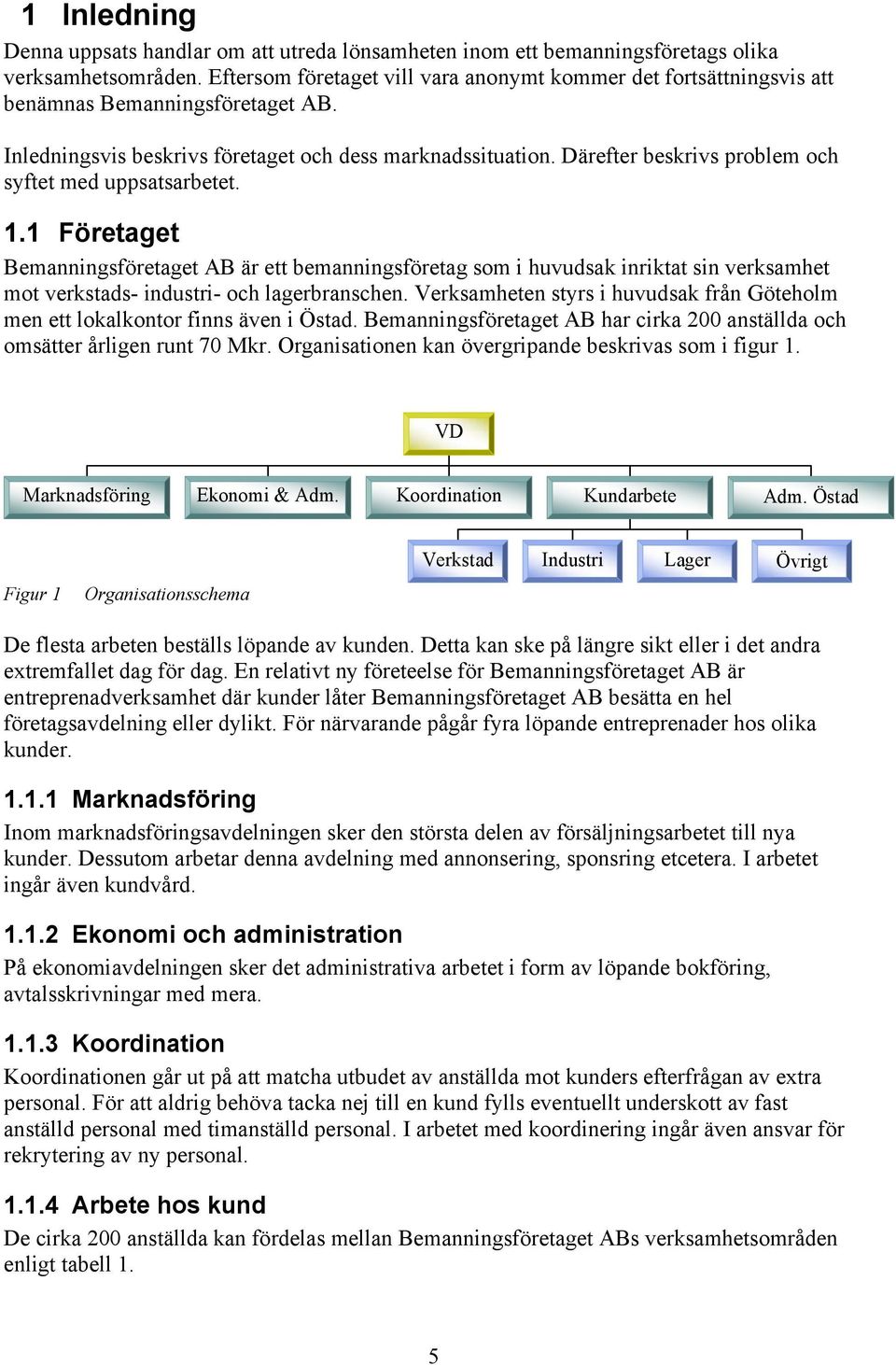 Därefter beskrivs problem och syftet med uppsatsarbetet. 1.