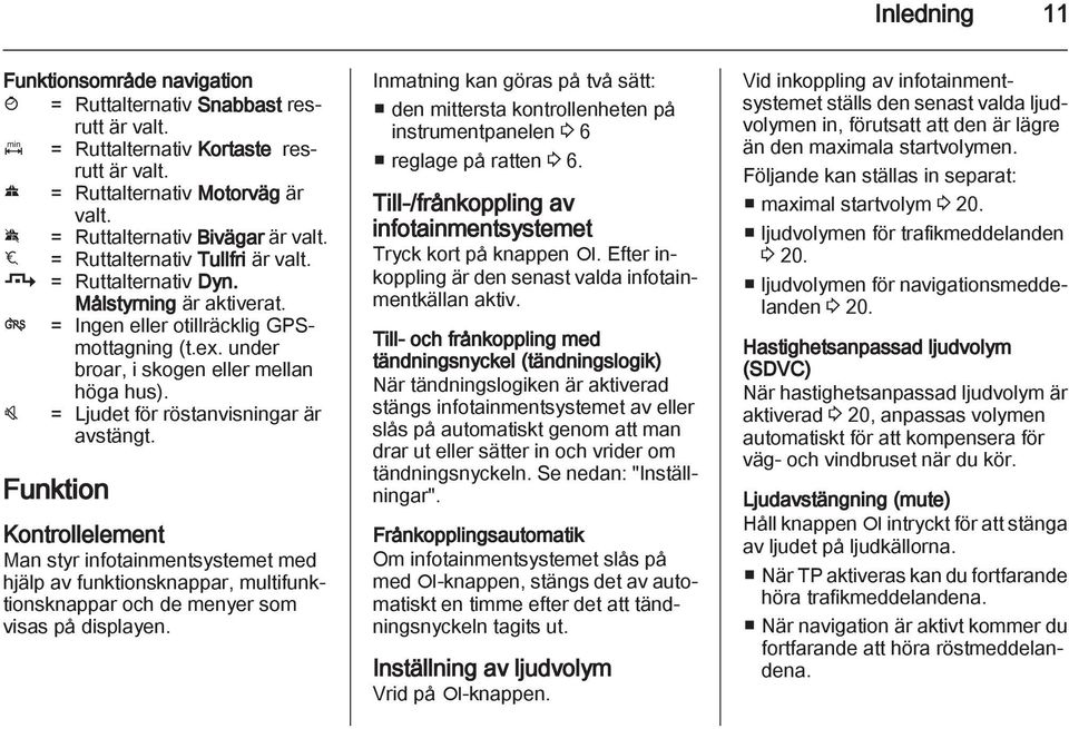 under broar, i skogen eller mellan höga hus). v = Ljudet för röstanvisningar är avstängt.