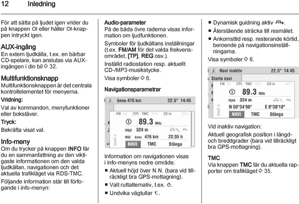 Info-meny Om du trycker på knappen INFO får du en sammanfattning av den viktigaste informationen om den valda ljudkällan, navigationen och det aktuella trafikläget via RDS-TMC.