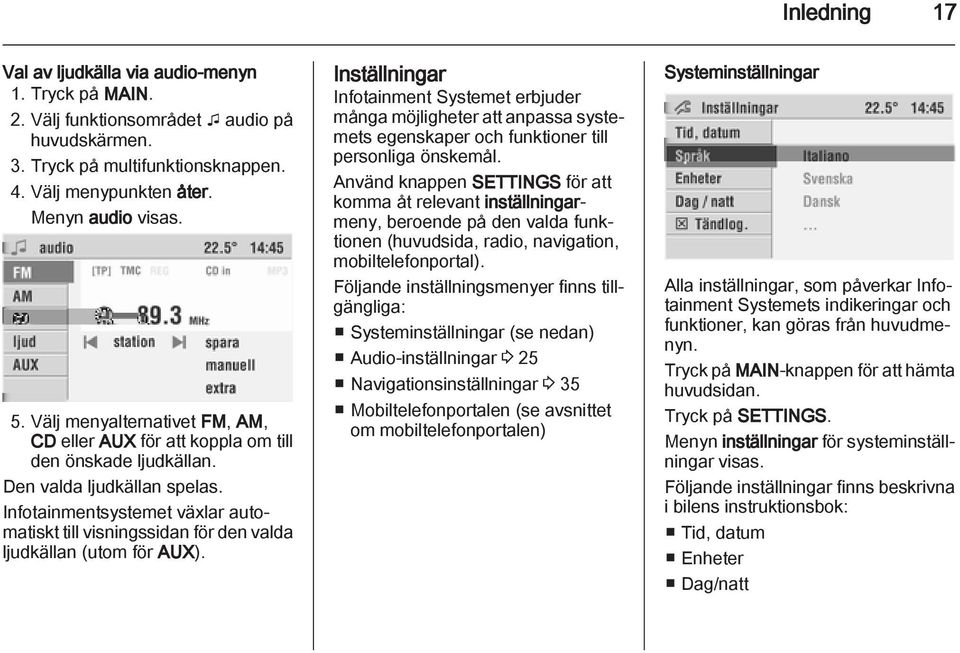 Infotainmentsystemet växlar automatiskt till visningssidan för den valda ljudkällan (utom för AUX).