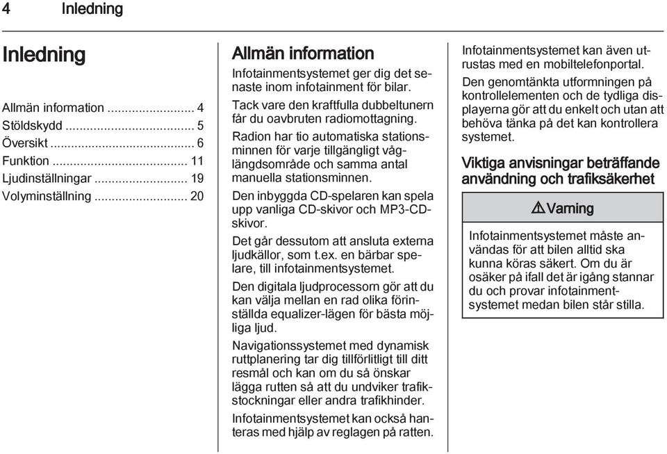 Radion har tio automatiska stationsminnen för varje tillgängligt våglängdsområde och samma antal manuella stationsminnen. Den inbyggda CD-spelaren kan spela upp vanliga CD-skivor och MP3-CDskivor.