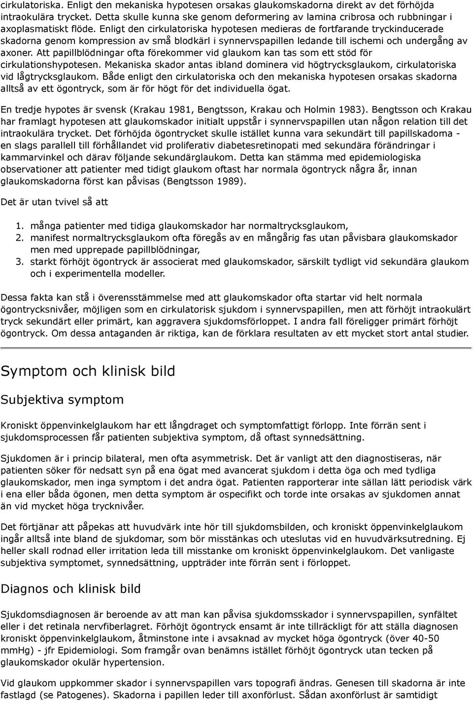 Enligt den cirkulatoriska hypotesen medieras de fortfarande tryckinducerade skadorna genom kompression av små blodkärl i synnervspapillen ledande till ischemi och undergång av axoner.