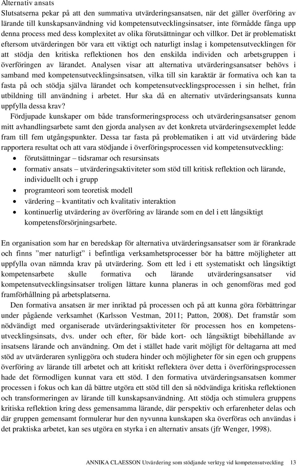 Det är problematiskt eftersom utvärderingen bör vara ett viktigt och naturligt inslag i kompetensutvecklingen för att stödja den kritiska reflektionen hos den enskilda individen och arbetsgruppen i