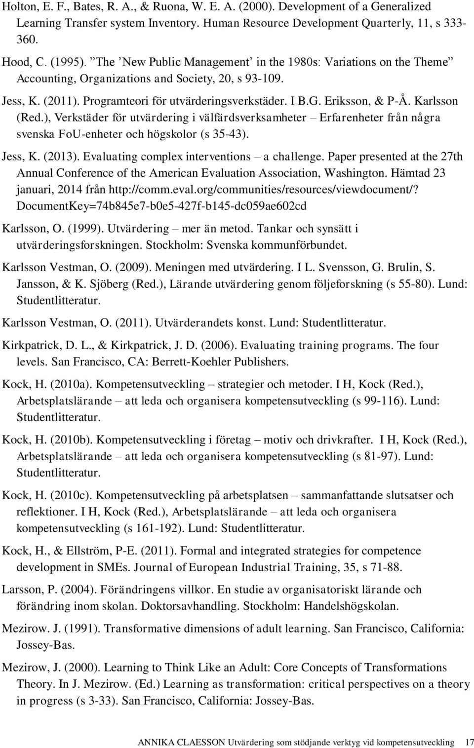 Karlsson (Red.), Verkstäder för utvärdering i välfärdsverksamheter Erfarenheter från några svenska FoU-enheter och högskolor (s 35-43). Jess, K. (2013). Evaluating complex interventions a challenge.