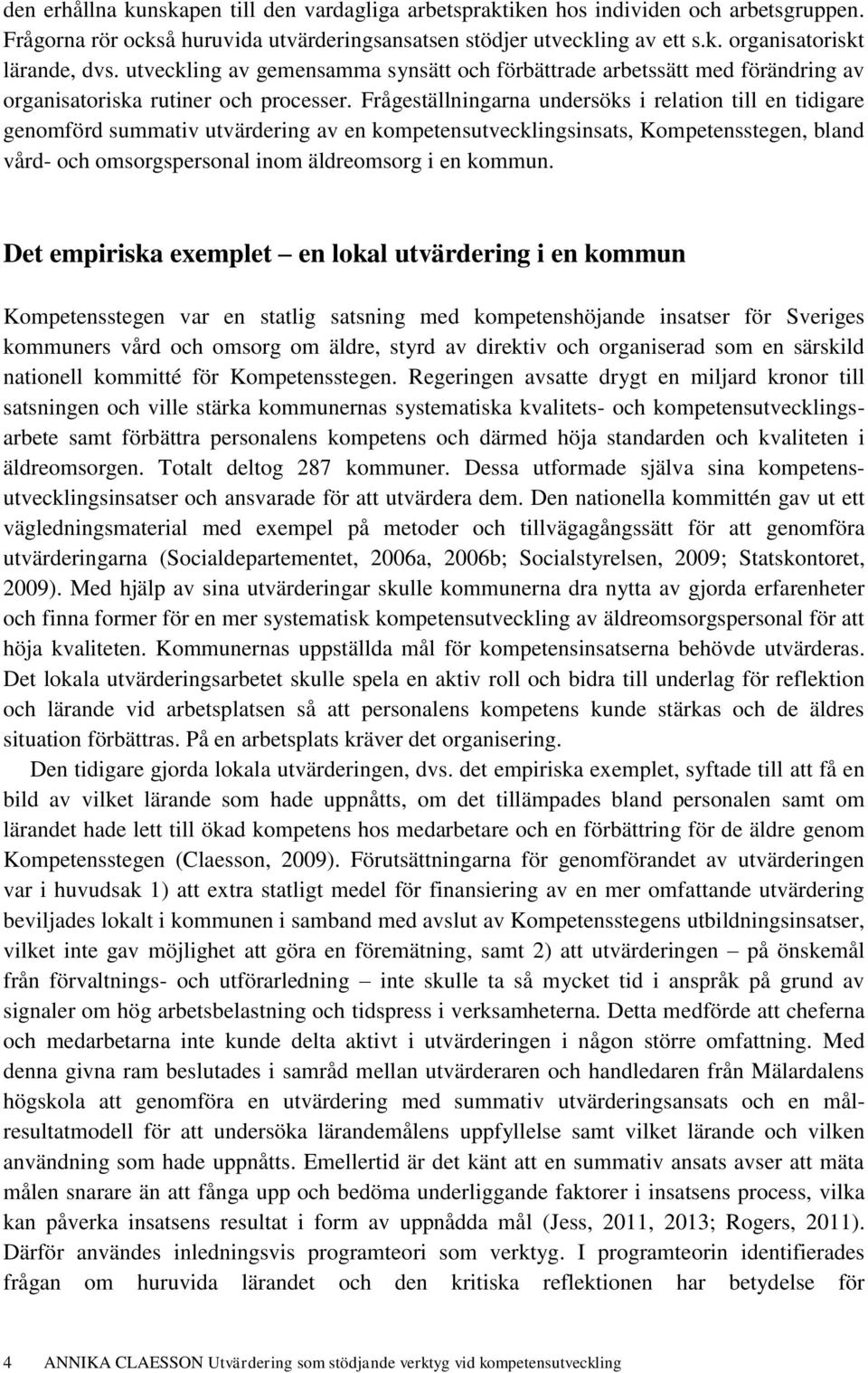 Frågeställningarna undersöks i relation till en tidigare genomförd summativ utvärdering av en kompetensutvecklingsinsats, Kompetensstegen, bland vård- och omsorgspersonal inom äldreomsorg i en kommun.