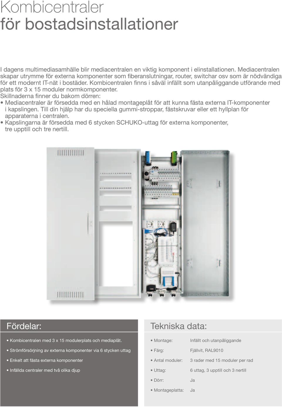 Kombicentralen finns i såväl infällt som utanpåliggande utförande med plats för 3 x 5 moduler normkomponenter.