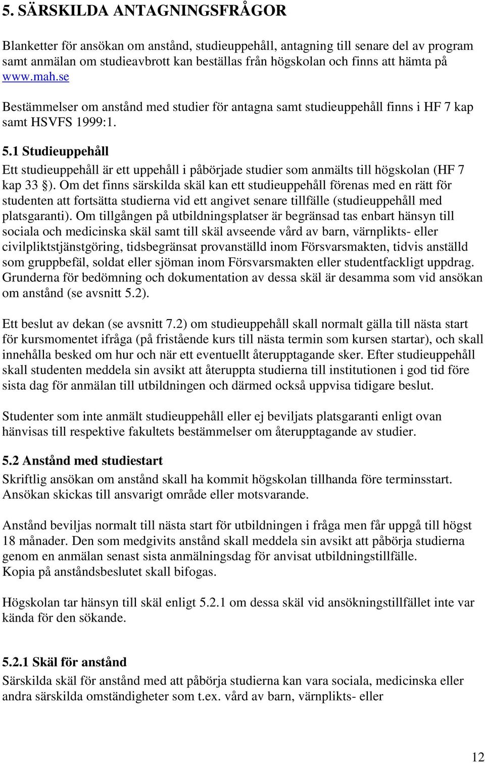 1 Studieuppehåll Ett studieuppehåll är ett uppehåll i påbörjade studier som anmälts till högskolan (HF 7 kap 33 ).