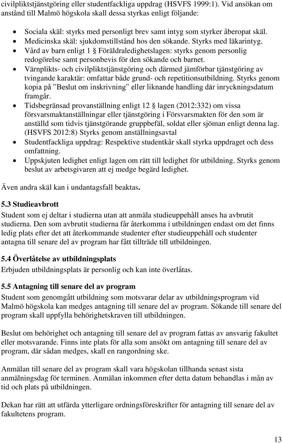 Medicinska skäl: sjukdomstillstånd hos den sökande. Styrks med läkarintyg. Vård av barn enligt 1 Föräldraledighetslagen: styrks genom personlig redogörelse samt personbevis för den sökande och barnet.