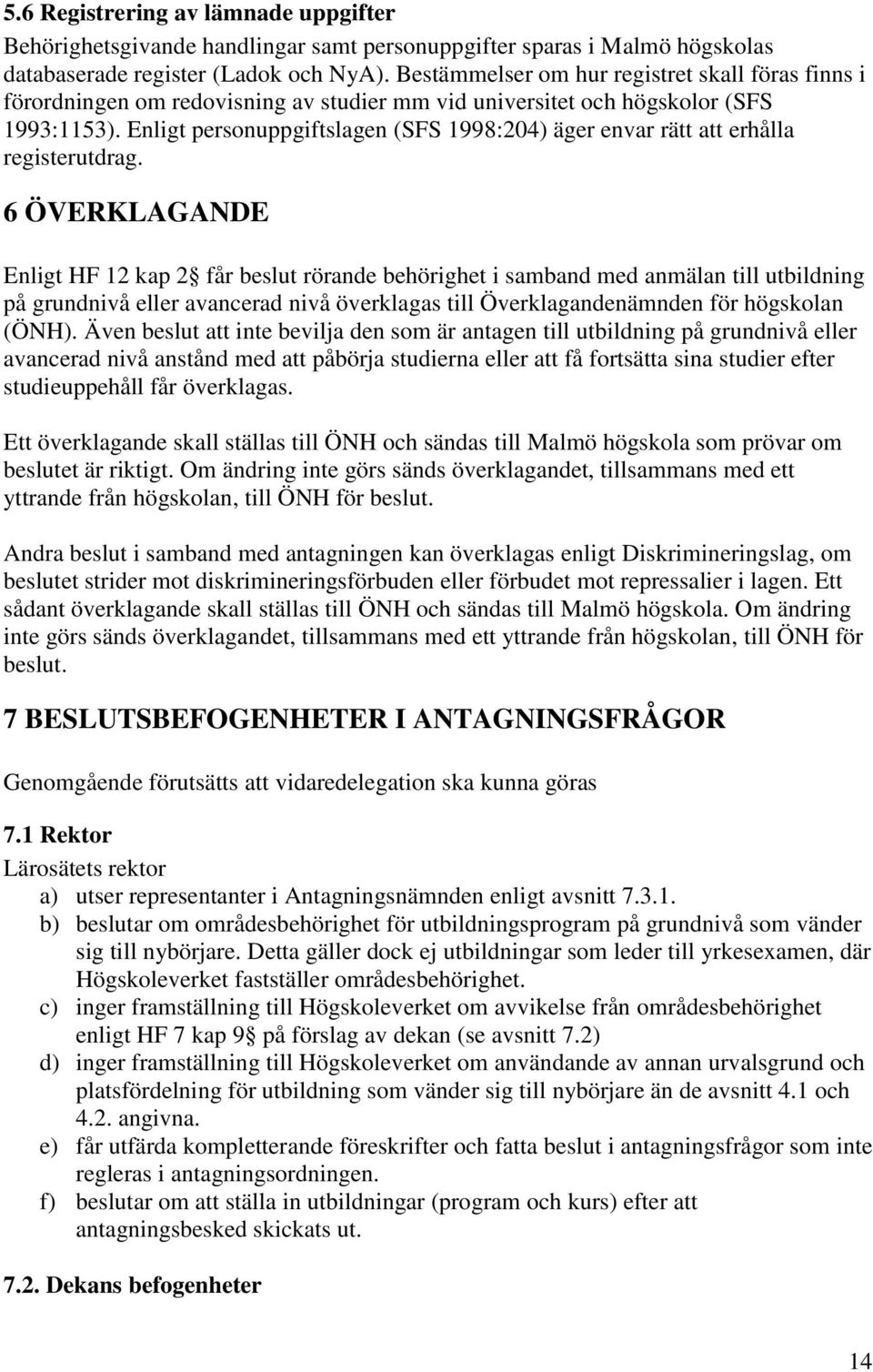 Enligt personuppgiftslagen (SFS 1998:204) äger envar rätt att erhålla registerutdrag.