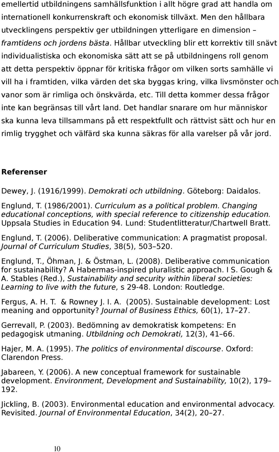 Hållbar utveckling blir ett korrektiv till snävt individualistiska och ekonomiska sätt att se på utbildningens roll genom att detta perspektiv öppnar för kritiska frågor om vilken sorts samhälle vi