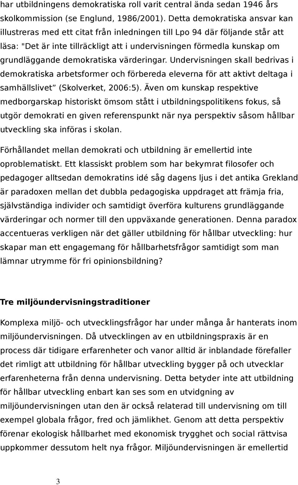 demokratiska värderingar. Undervisningen skall bedrivas i demokratiska arbetsformer och förbereda eleverna för att aktivt deltaga i samhällslivet (Skolverket, 2006:5).