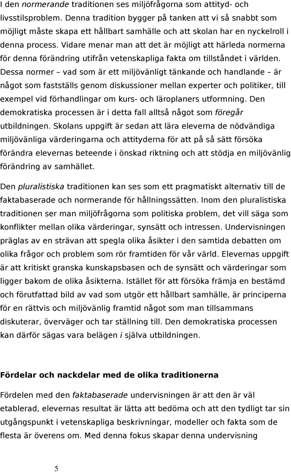 Vidare menar man att det är möjligt att härleda normerna för denna förändring utifrån vetenskapliga fakta om tillståndet i världen.