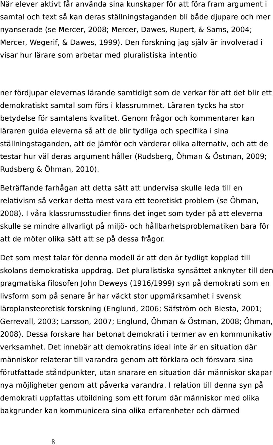 Den forskning jag själv är involverad i visar hur lärare som arbetar med pluralistiska intentio ner fördjupar elevernas lärande samtidigt som de verkar för att det blir ett demokratiskt samtal som