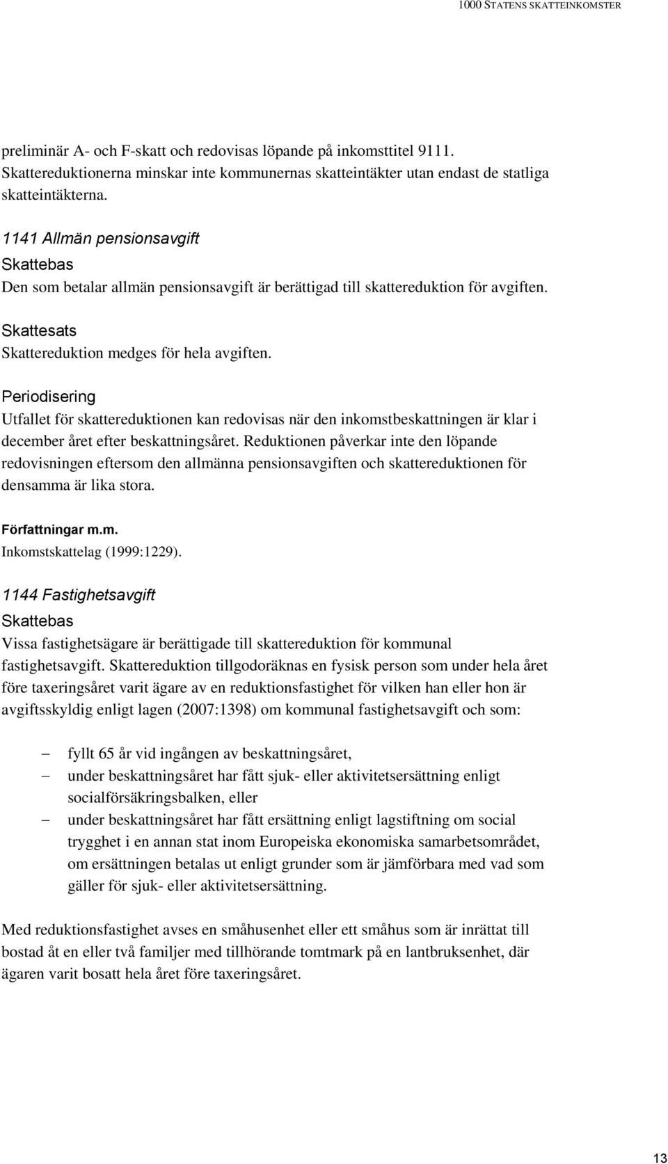 Periodisering Utfallet för skattereduktionen kan redovisas när den inkomstbeskattningen är klar i december året efter beskattningsåret.