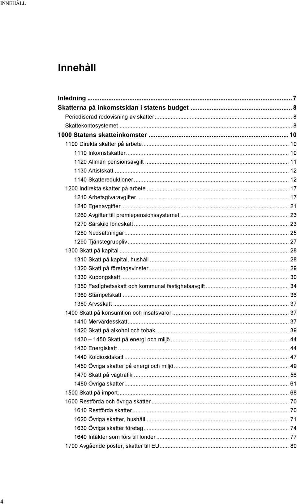 .. 17 1210 Arbetsgivaravgifter... 17 1240 Egenavgifter... 21 1260 Avgifter till premiepensionssystemet... 23 1270 Särskild löneskatt... 23 1280 Nedsättningar... 25 1290 Tjänstegruppliv.