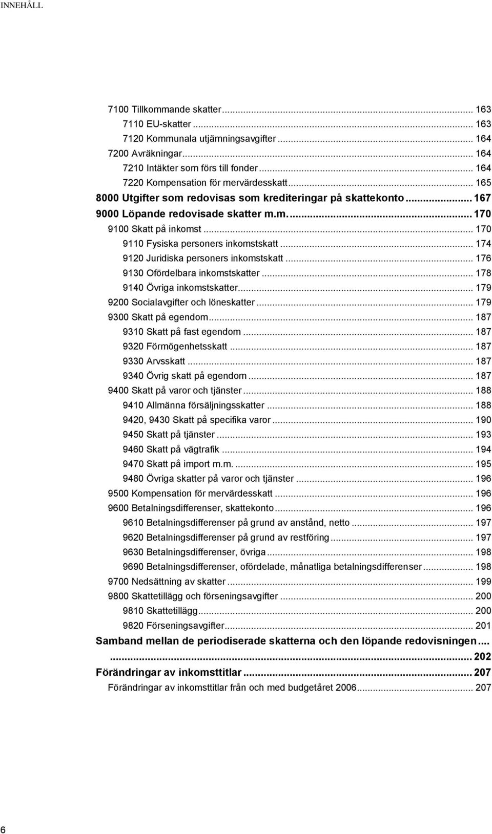 .. 170 9110 Fysiska personers inkomstskatt... 174 9120 Juridiska personers inkomstskatt... 176 9130 Ofördelbara inkomstskatter... 178 9140 Övriga inkomstskatter.