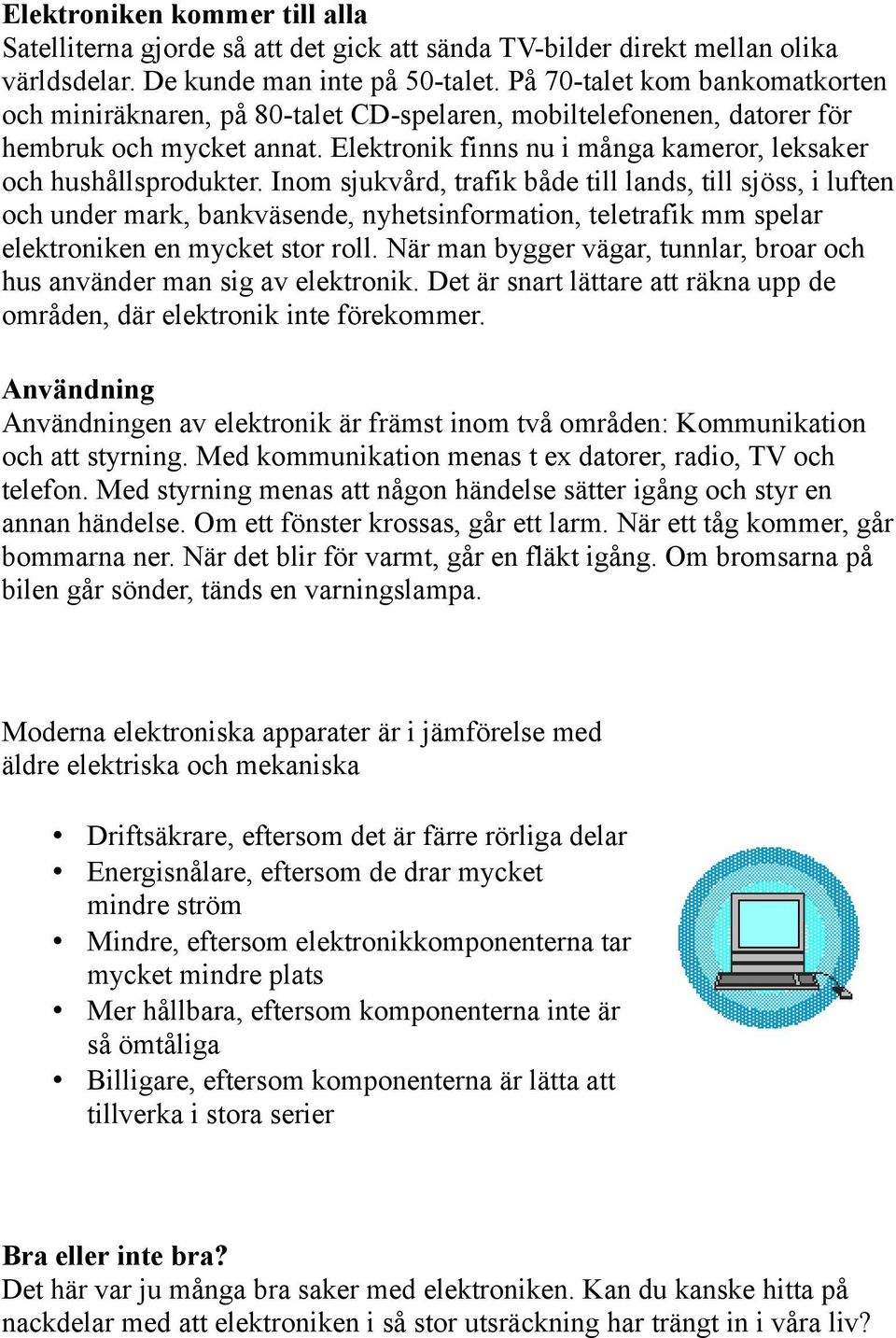 Inom sjukvård, trafik både till lands, till sjöss, i luften och under mark, bankväsende, nyhetsinformation, teletrafik mm spelar elektroniken en mycket stor roll.