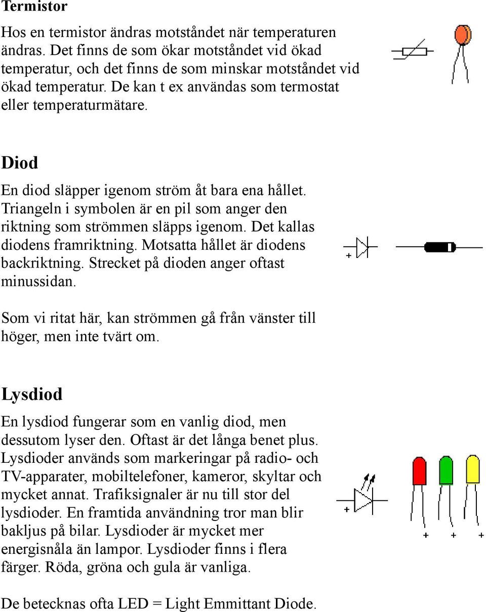 Det kallas diodens framriktning. Motsatta hållet är diodens backriktning. Strecket på dioden anger oftast minussidan. Som vi ritat här, kan strömmen gå från vänster till höger, men inte tvärt om.