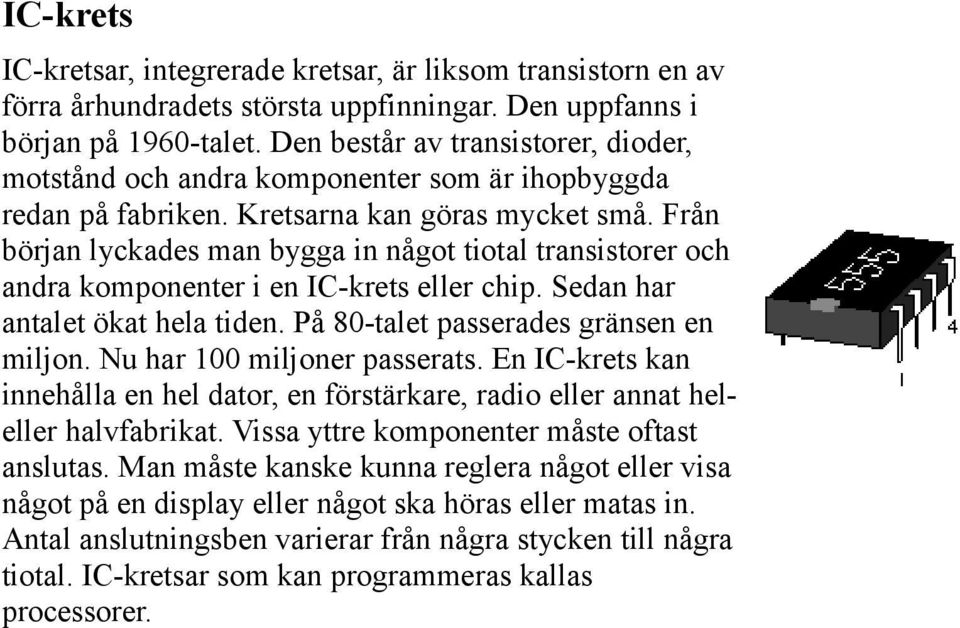 Från början lyckades man bygga in något tiotal transistorer och andra komponenter i en IC-krets eller chip. Sedan har antalet ökat hela tiden. På 80-talet passerades gränsen en miljon.