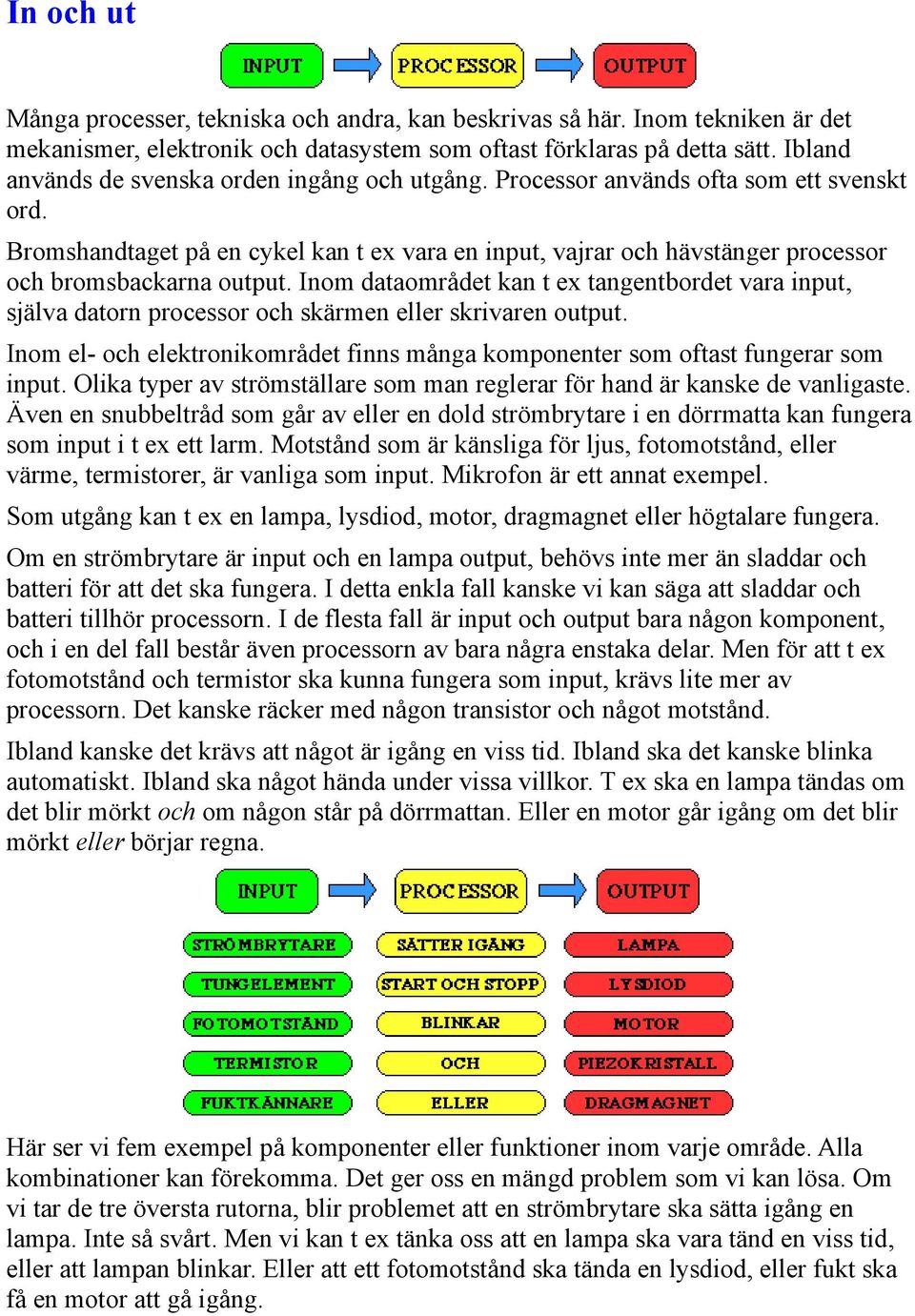 Bromshandtaget på en cykel kan t ex vara en input, vajrar och hävstänger processor och bromsbackarna output.