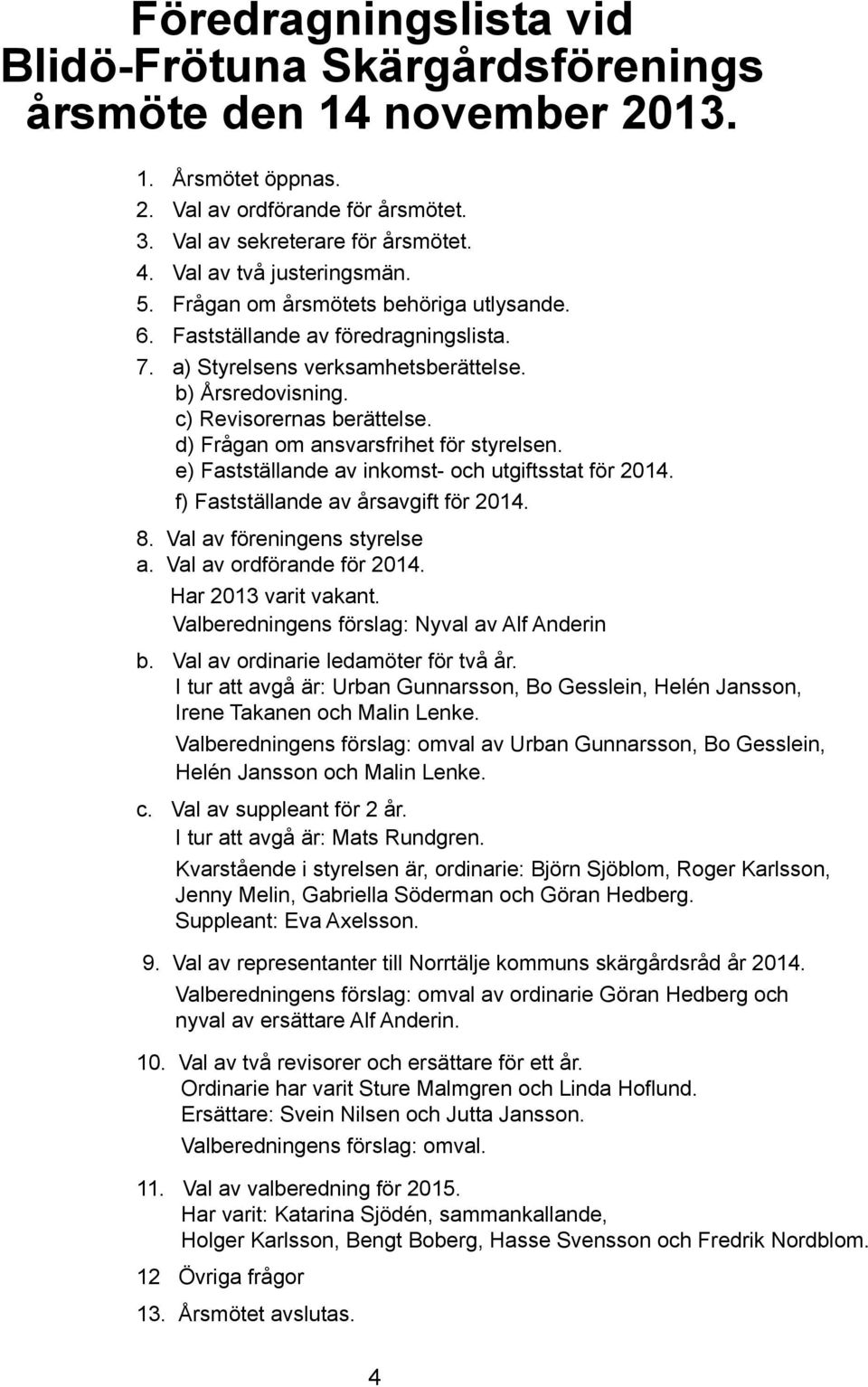 d) Frågan om ansvarsfrihet för styrelsen. e) Fastställande av inkomst- och utgiftsstat för 2014. f) Fastställande av årsavgift för 2014. 8. Val av föreningens styrelse a. Val av ordförande för 2014.