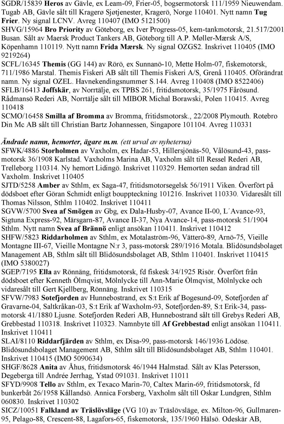 Nytt namn Frida Mærsk. Ny signal OZGS2. Inskrivet 110405 (IMO 9219264) SCFL/16345 Themis (GG 144) av Rörö, ex Sunnanö-10, Mette Holm-07, fiskemotorsk, 711/1986 Marstal.