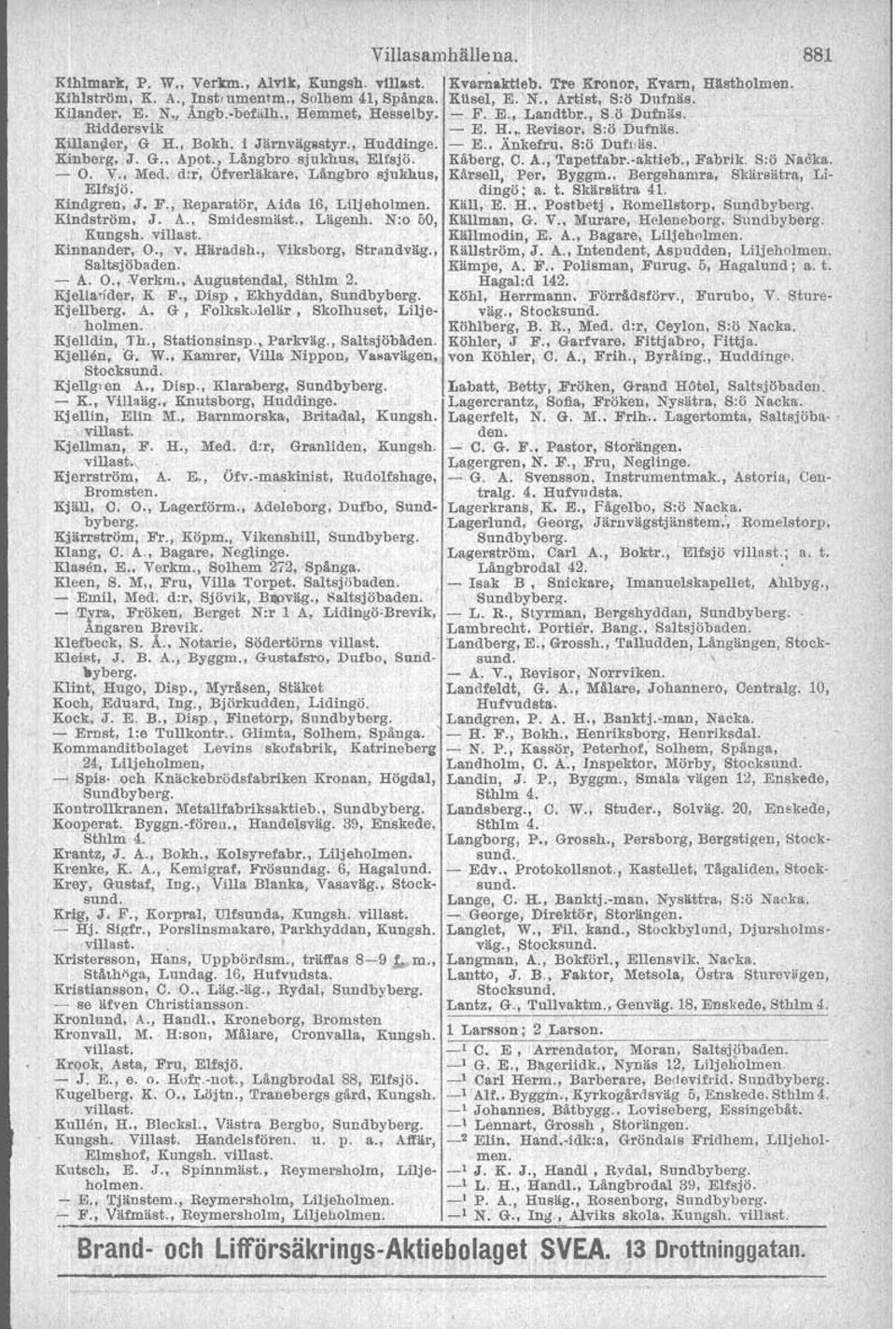 , L'igenh. N:o 60, Kungsh. Kinnander, O., v. Haradsh., Viksborg, Strandvag., Saltsjobaden. - A. O, Verkm., Auguatendal, Sthlm 2. Kjellaqder, K F., Disp, Ekhyddan, Kjellberg. A. G, Folkskdlelar, Skolhuset, Lilje- holmen.