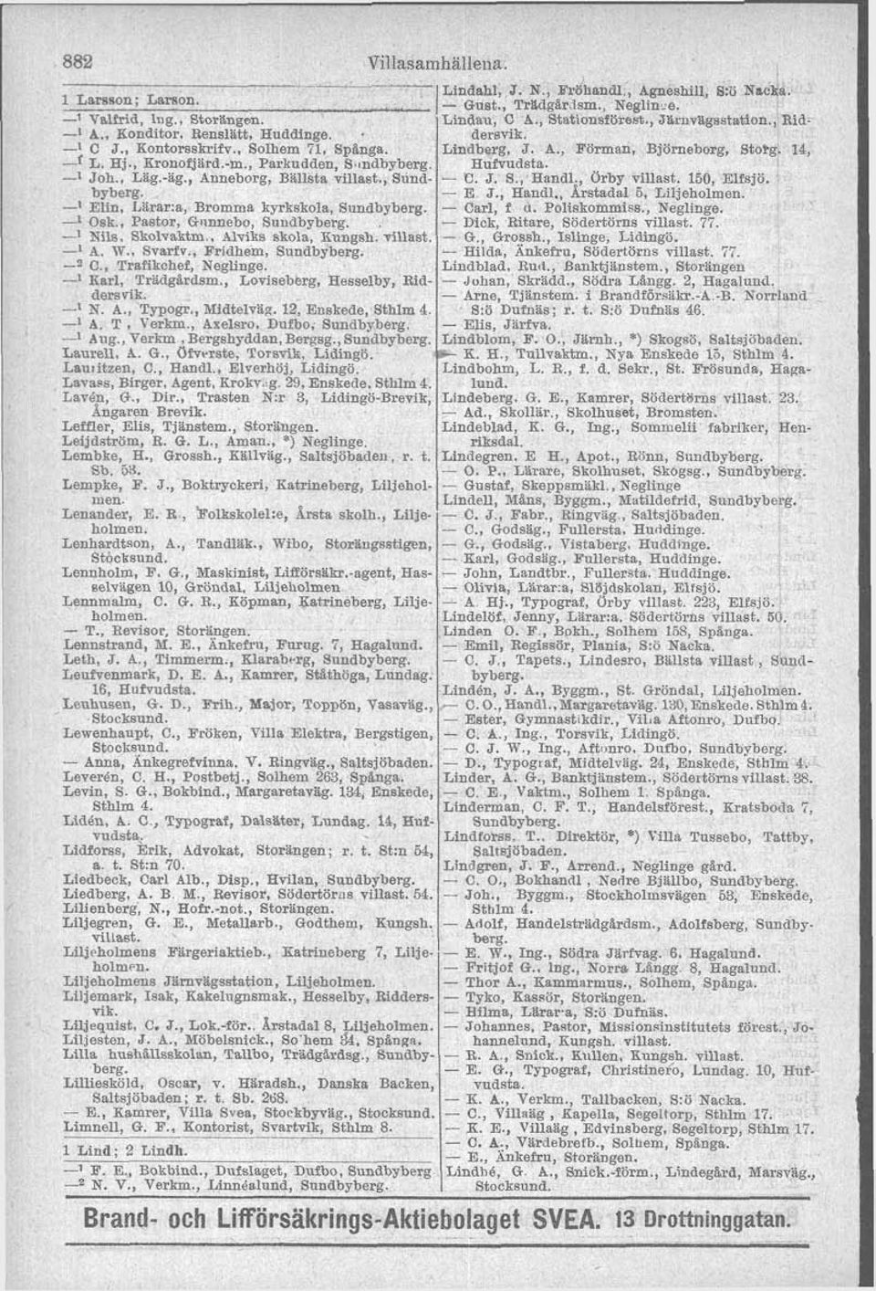 , Parkudden, S indbyberg Hufvudsta. -l Joh., Lag.-äg., Anneborg, Ballsta, Sund- C. J. S, Handl. Orby 150, Elfsjb. E J., Handl., ~kstada~ Ö, Liljeholmen. -l Elin, Lirar:a, Bromma kyrkskola, Carl, f u.