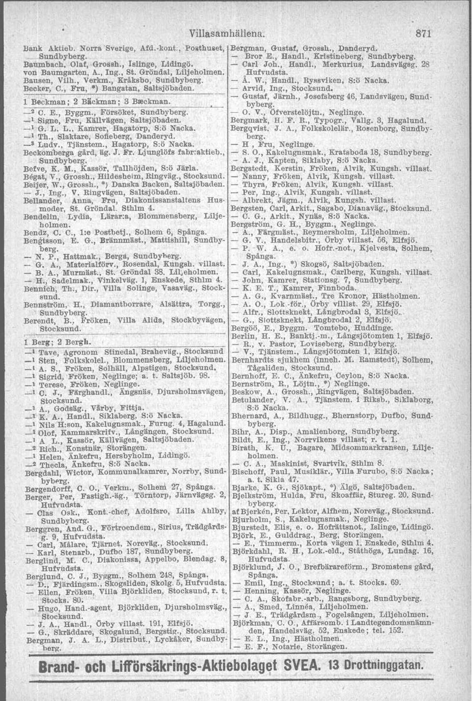 , - Gustaf, Jirnh., Josefsherg 46, Landsvägen, Sund- 1 Beckman; 2 Bäckman; 3 Breckman. - -2 C. E., Byggm., Forsoket, - O. V., Ofverstelojtn., Neglinge. Signe, Fru, Kälivagen, Saltsjobaden.