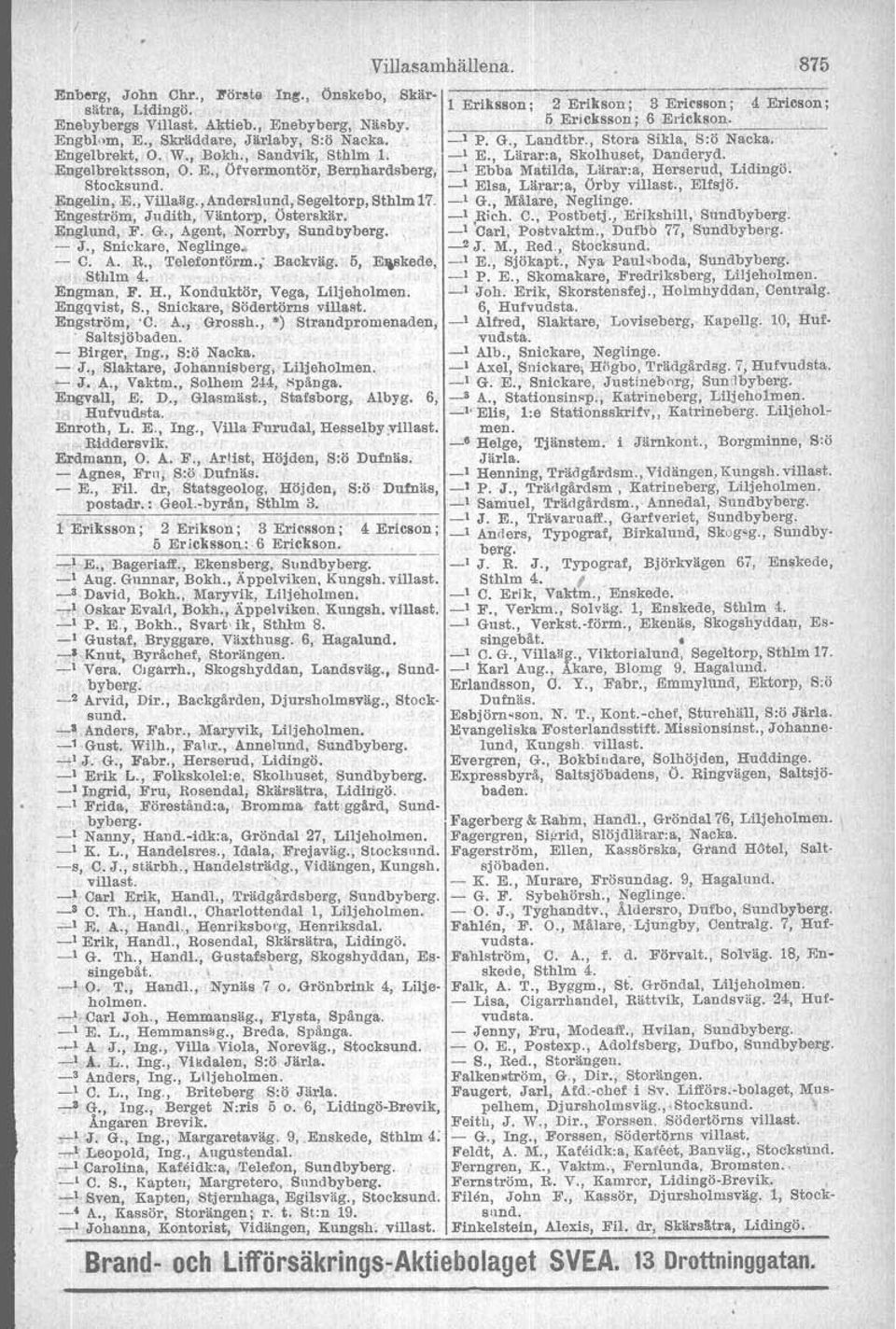 , Agent, Norrby, - J., Snickare, Neglinge, - C. A. R., Telefontorm.; Backväg. 6, Epskede, Stl~lm 4. Engman, F. H., Konduktör, Vega, Liljeholmen. Engqvist, S., Snickare, Sbdertörns Engstrbm,.C. A., Grossh.