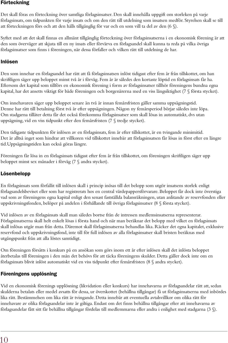 Styrelsen skall se till att förteckningen förs och att den hålls tillgänglig för var och en som vill ta del av den (6 ).