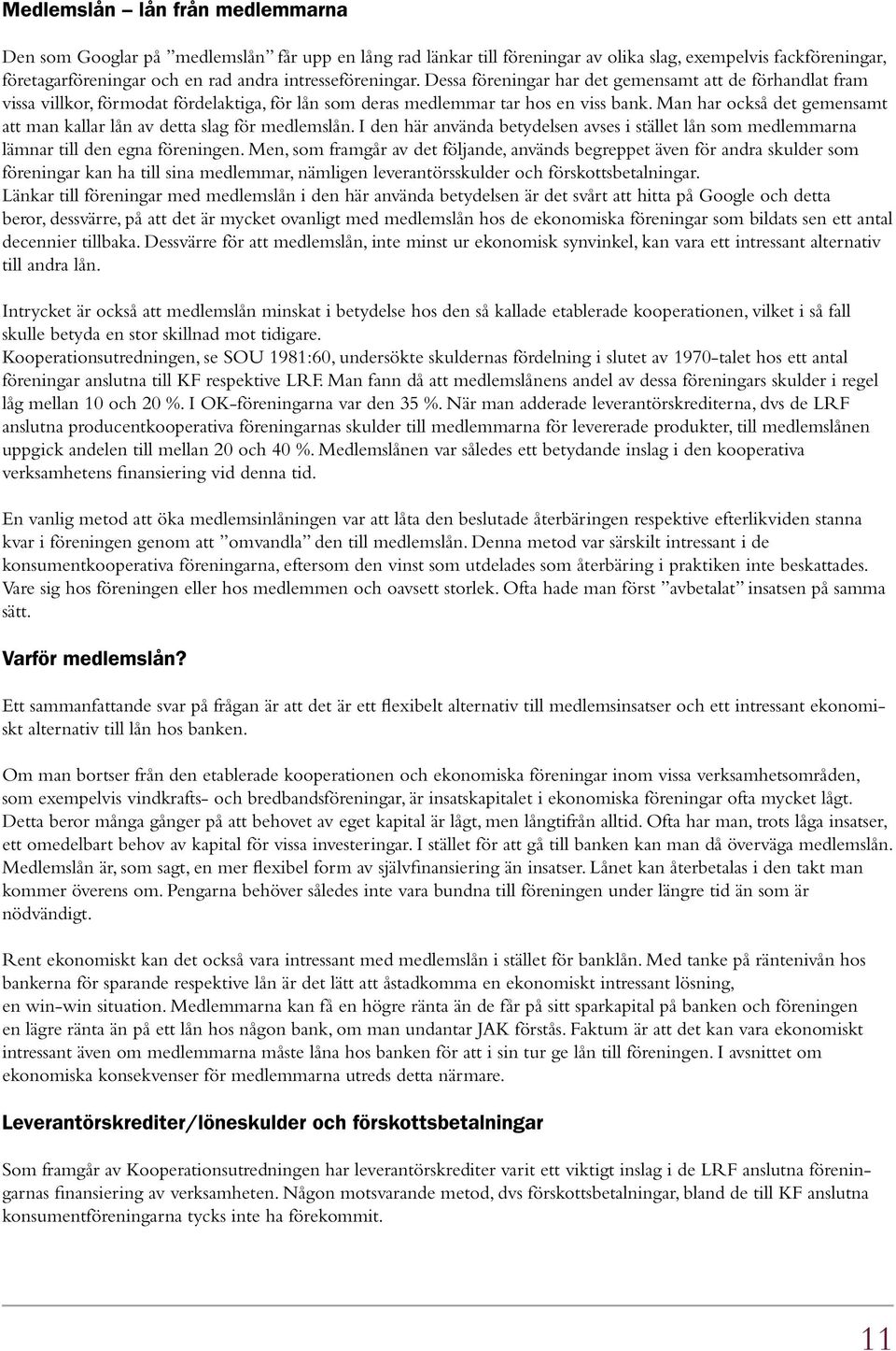 Man har också det gemensamt att man kallar lån av detta slag för medlemslån. I den här använda betydelsen avses i stället lån som medlemmarna lämnar till den egna föreningen.