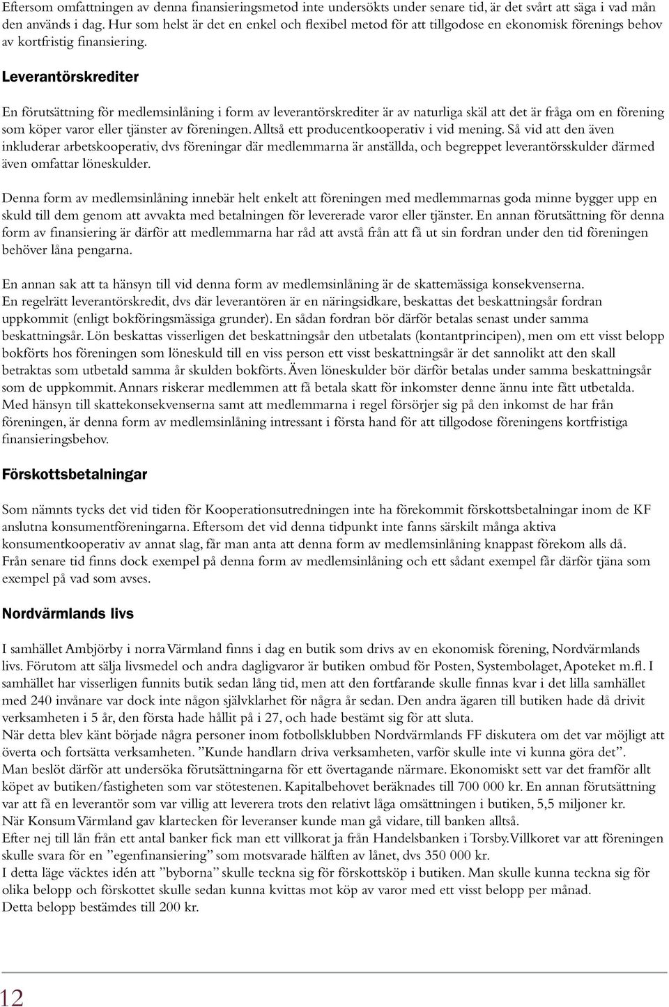 Leverantörskrediter En förutsättning för medlemsinlåning i form av leverantörskrediter är av naturliga skäl att det är fråga om en förening som köper varor eller tjänster av föreningen.