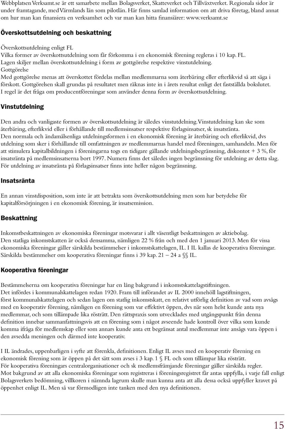 se Överskottsutdelning och beskattning Överskottsutdelning enligt FL Vilka former av överskottsutdelning som får förkomma i en ekonomisk förening regleras i 10 kap. FL. Lagen skiljer mellan överskottsutdelning i form av gottgörelse respektive vinstutdelning.