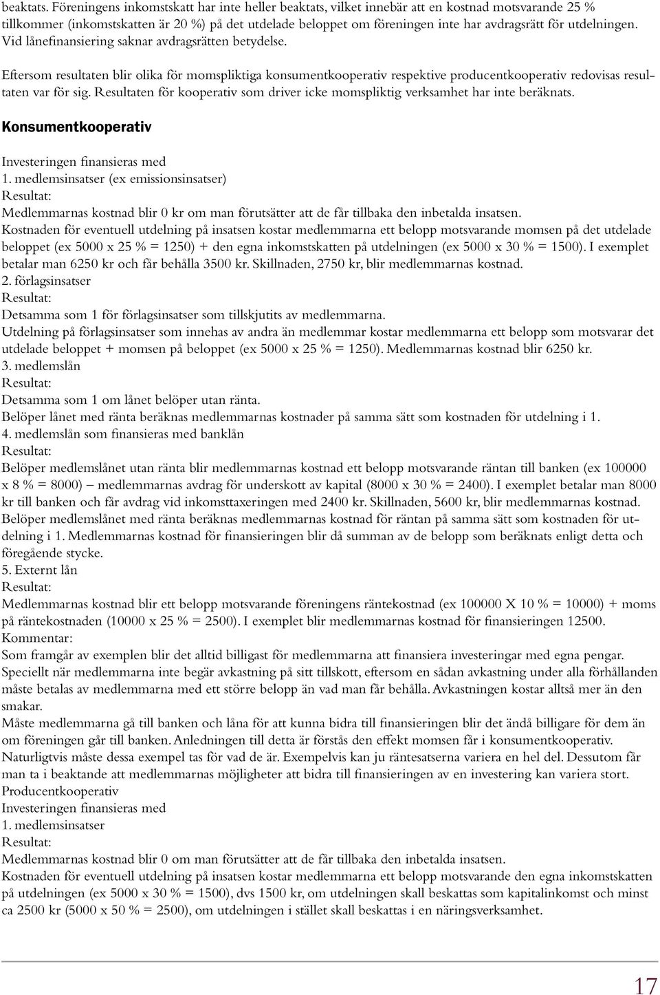 utdelningen. Vid lånefinansiering saknar avdragsrätten betydelse. Eftersom resultaten blir olika för momspliktiga konsumentkooperativ respektive producentkooperativ redovisas resultaten var för sig.