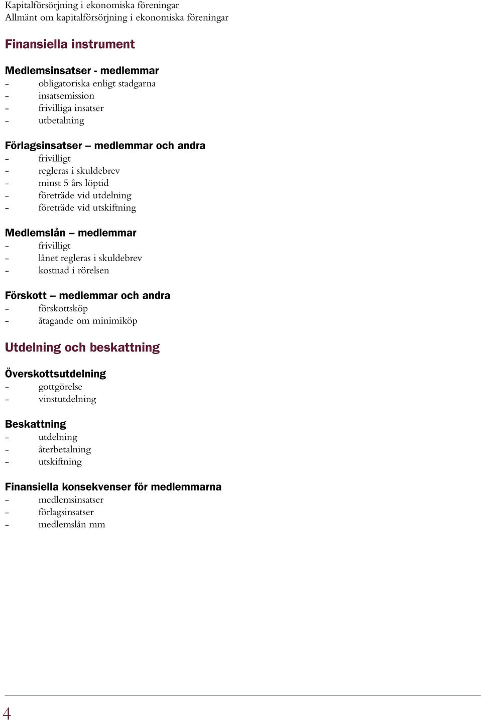 utskiftning Medlemslån medlemmar - frivilligt - lånet regleras i skuldebrev - kostnad i rörelsen Förskott medlemmar och andra - förskottsköp - åtagande om minimiköp Utdelning och